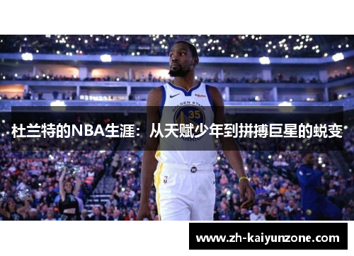 杜兰特的NBA生涯：从天赋少年到拼搏巨星的蜕变