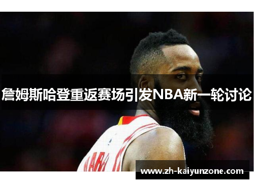 詹姆斯哈登重返赛场引发NBA新一轮讨论