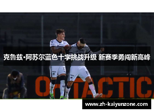 克鲁兹·阿苏尔蓝色十字挑战升级 新赛季勇闯新高峰