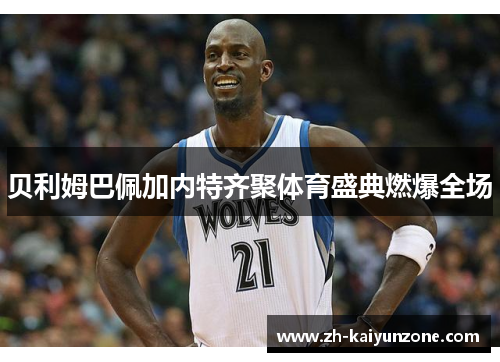 贝利姆巴佩加内特齐聚体育盛典燃爆全场