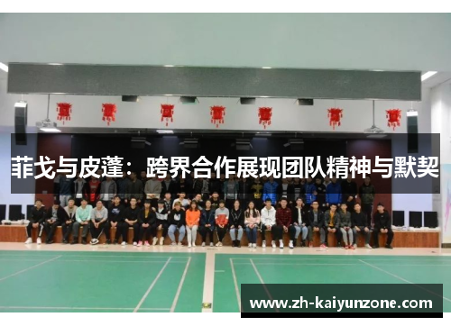菲戈与皮蓬：跨界合作展现团队精神与默契