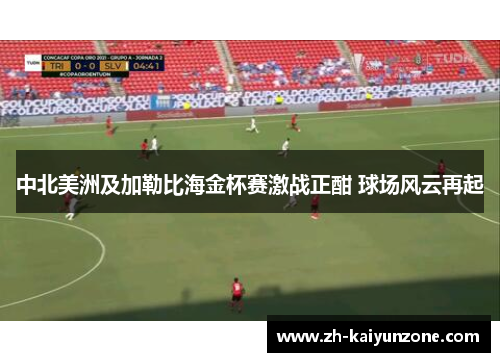 中北美洲及加勒比海金杯赛激战正酣 球场风云再起