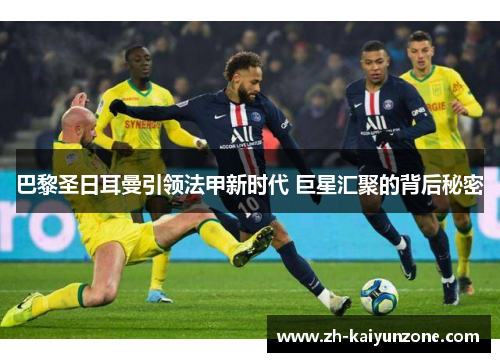 巴黎圣日耳曼引领法甲新时代 巨星汇聚的背后秘密
