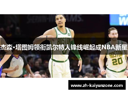 杰森·塔图姆领衔凯尔特人锋线崛起成NBA新星
