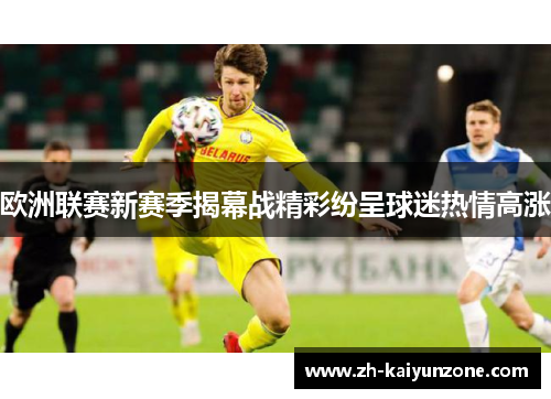 欧洲联赛新赛季揭幕战精彩纷呈球迷热情高涨