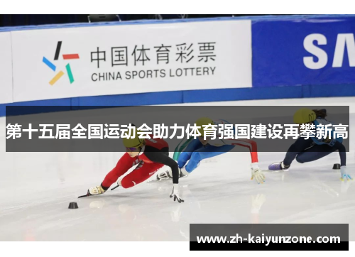 第十五届全国运动会助力体育强国建设再攀新高