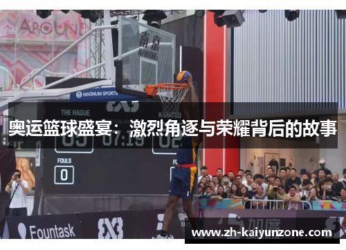 奥运篮球盛宴：激烈角逐与荣耀背后的故事