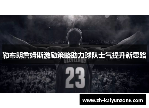 勒布朗詹姆斯激励策略助力球队士气提升新思路