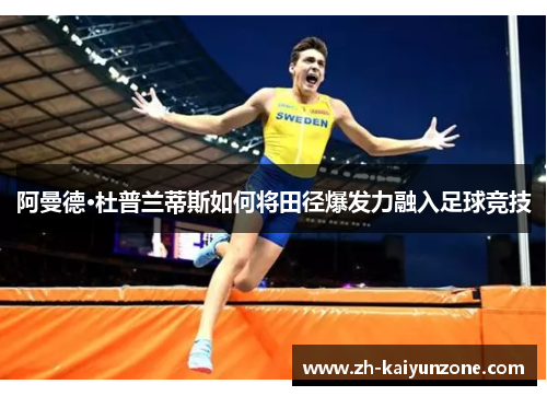 阿曼德·杜普兰蒂斯如何将田径爆发力融入足球竞技