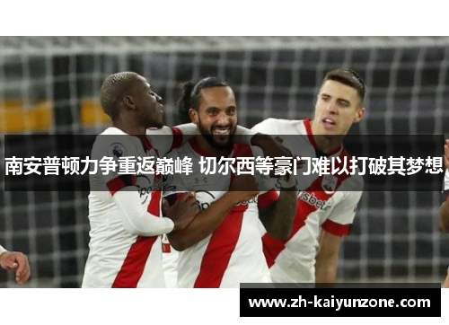 南安普顿力争重返巅峰 切尔西等豪门难以打破其梦想