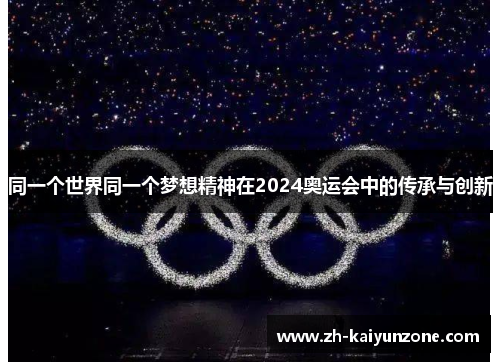 同一个世界同一个梦想精神在2024奥运会中的传承与创新